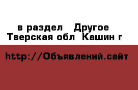  в раздел : Другое . Тверская обл.,Кашин г.